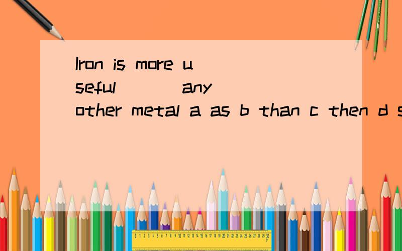 Iron is more useful [ ] any other metal a as b than c then d so