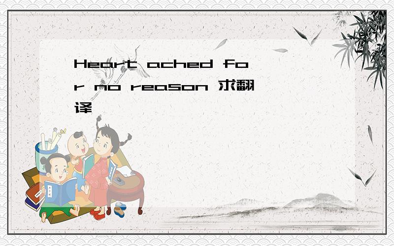 Heart ached for no reason 求翻译