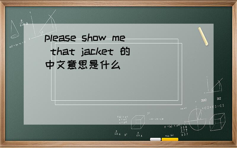 please show me that jacket 的中文意思是什么