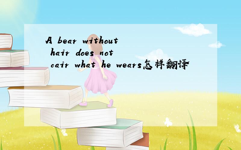 A bear without hair does not cair what he wears怎样翻译
