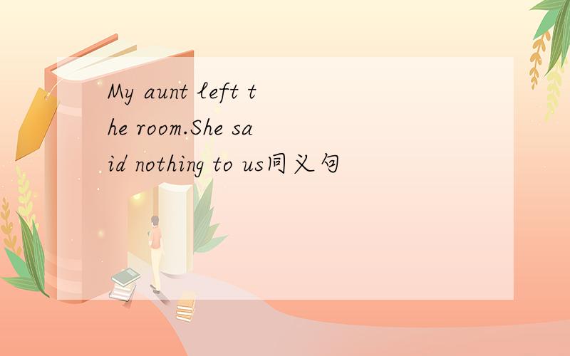 My aunt left the room.She said nothing to us同义句