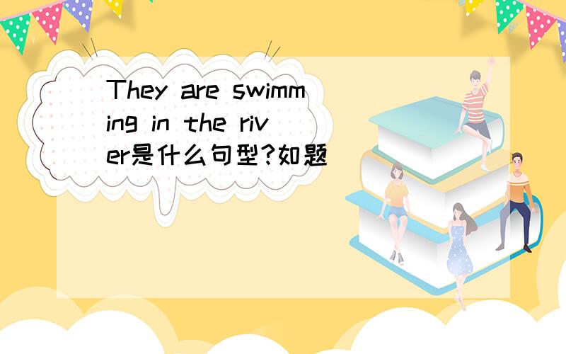 They are swimming in the river是什么句型?如题
