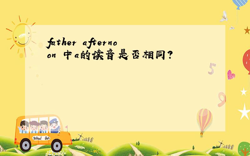 father afternoon 中a的读音是否相同?