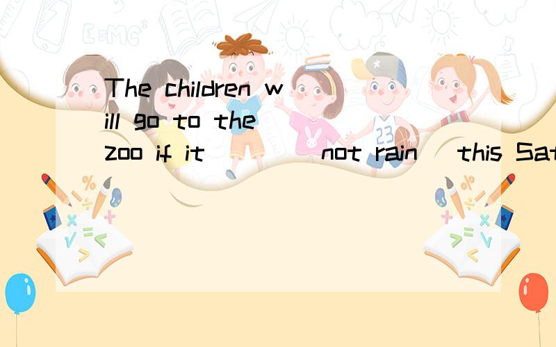 The children will go to the zoo if it ___[not rain ]this Saturday