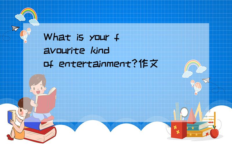 What is your favourite kind of entertainment?作文