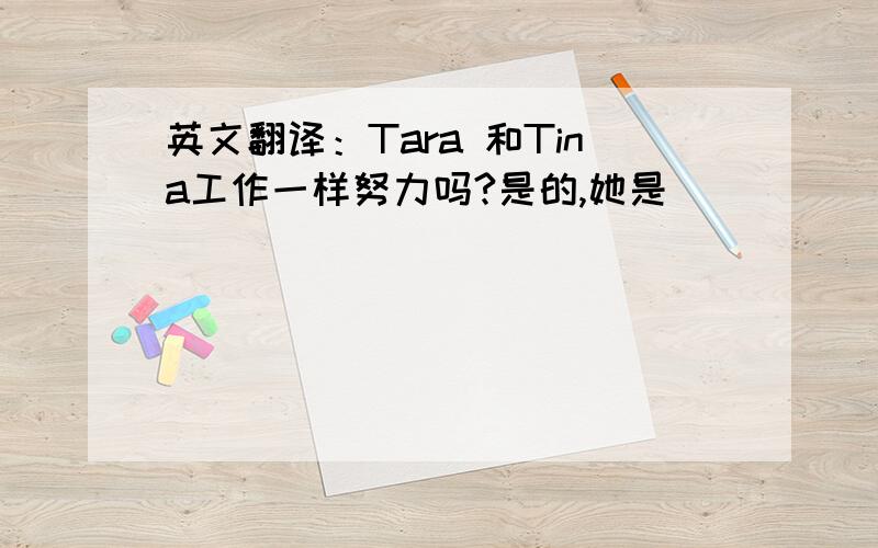 英文翻译：Tara 和Tina工作一样努力吗?是的,她是