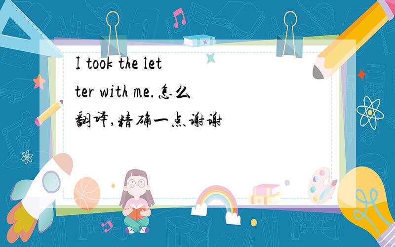 I took the letter with me.怎么翻译,精确一点谢谢