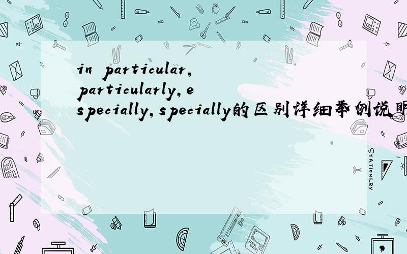 in particular,particularly,especially,specially的区别详细举例说明
