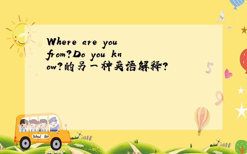 Where are you from?Do you know?的另一种英语解释?