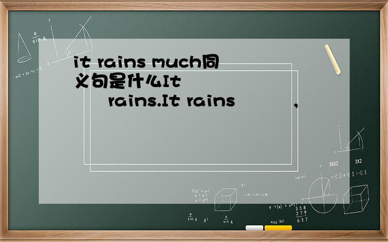 it rains much同义句是什么It             rains.It rains          ,                 .               ,               much rain.逗号是空格表示一共两个空。句号后为另一句话。