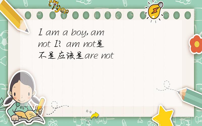 I am a boy,am not I? am not是不是应该是are not