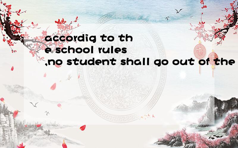 accordig to the school rules,no student shall go out of the school without the perission ofthe teachers.这里为什么不用must而用shall