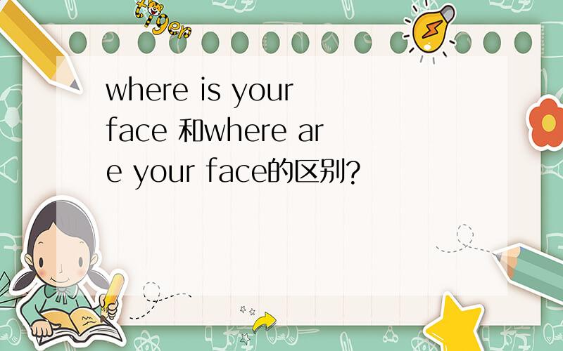 where is your face 和where are your face的区别?