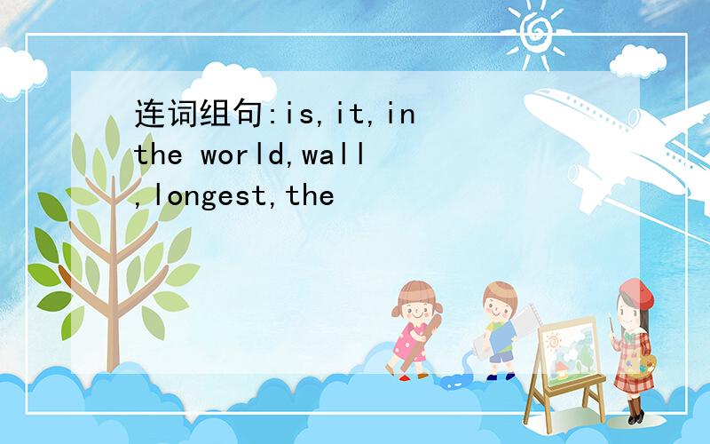 连词组句:is,it,in the world,wall,longest,the