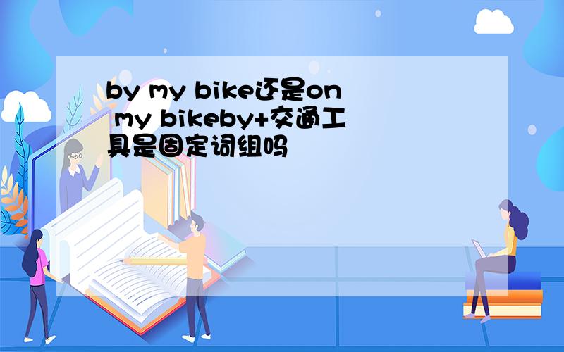 by my bike还是on my bikeby+交通工具是固定词组吗