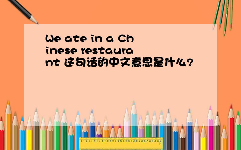 We ate in a Chinese restaurant 这句话的中文意思是什么?