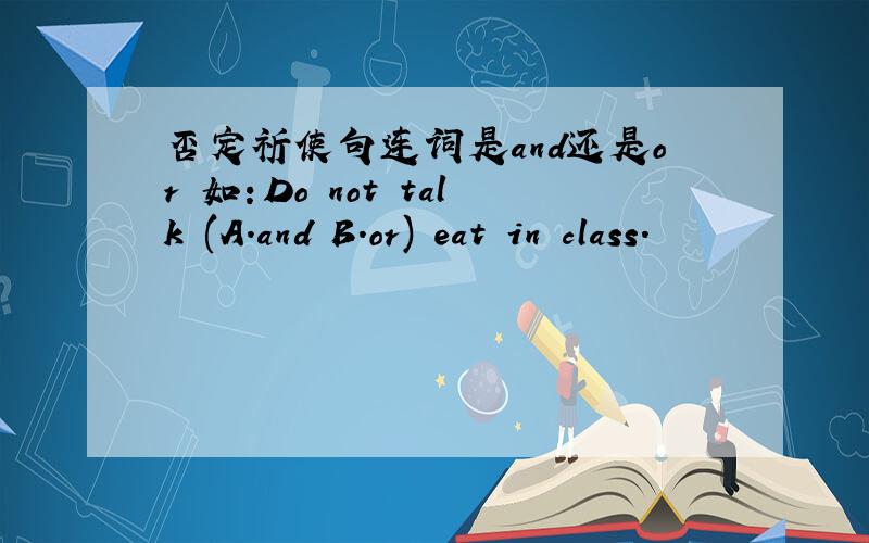 否定祈使句连词是and还是or 如：Do not talk (A.and B.or) eat in class.