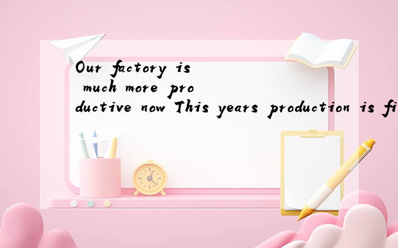 Our factory is much more productive now This years production is five times ( ) it was ten years ag此题为什么填what ,as为什么不可以,如果一定要用as,因对句子作怎样的改变.在这里as与what具体有哪些区别？