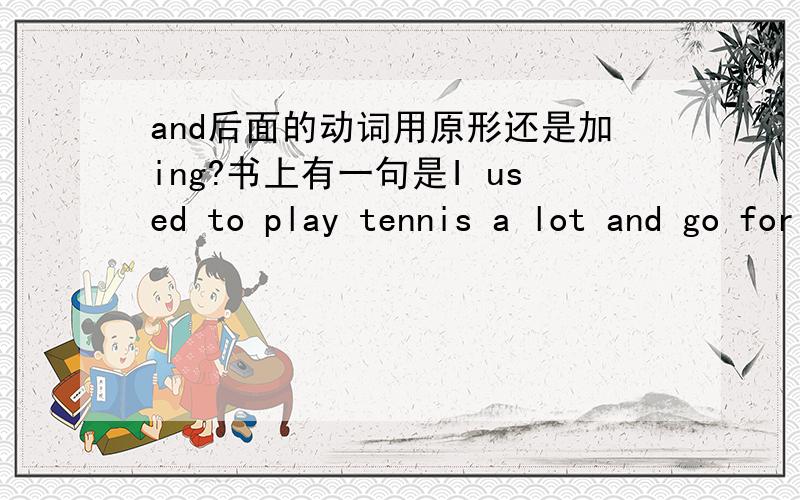 and后面的动词用原形还是加ing?书上有一句是I used to play tennis a lot and go for long walks.另一句是I stopped playing tennis and going for long walks at the weekend .