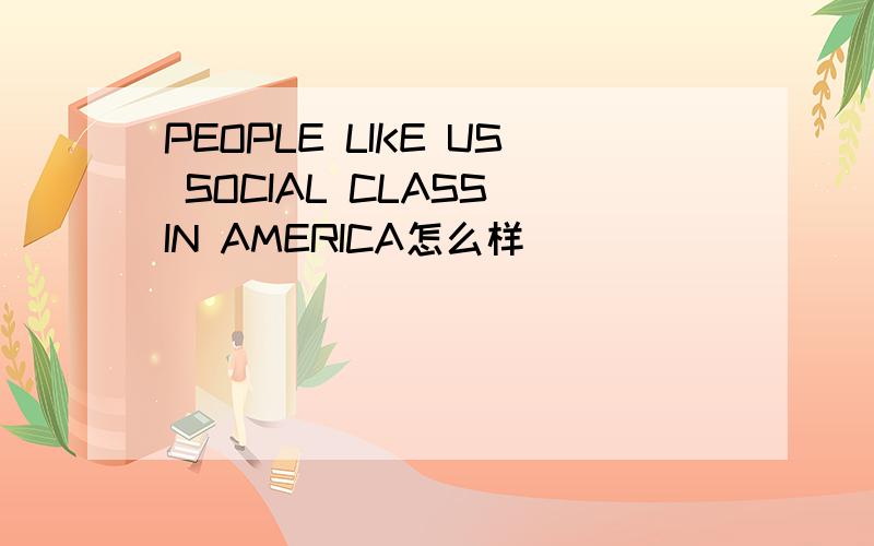 PEOPLE LIKE US SOCIAL CLASS IN AMERICA怎么样