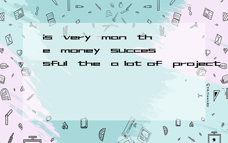 is,very,man,the,money,successful,the,a lot of,project,and,makes连词成句,