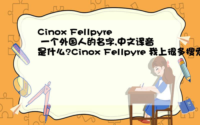 Cinox Fellpyre 一个外国人的名字,中文译音是什么?Cinox Fellpyre 我上很多搜索找不到解释.