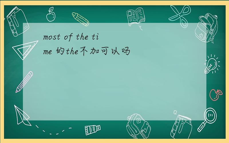 most of the time 的the不加可以吗