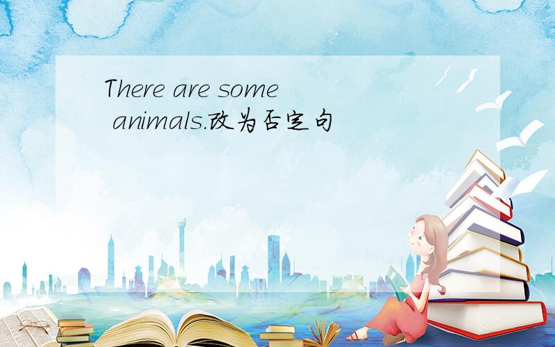 There are some animals.改为否定句