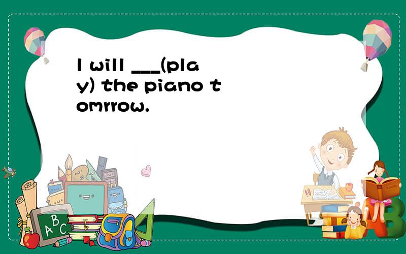 l will ___(play) the piano tomrrow.