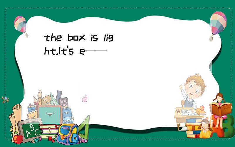 the box is light.It's e——
