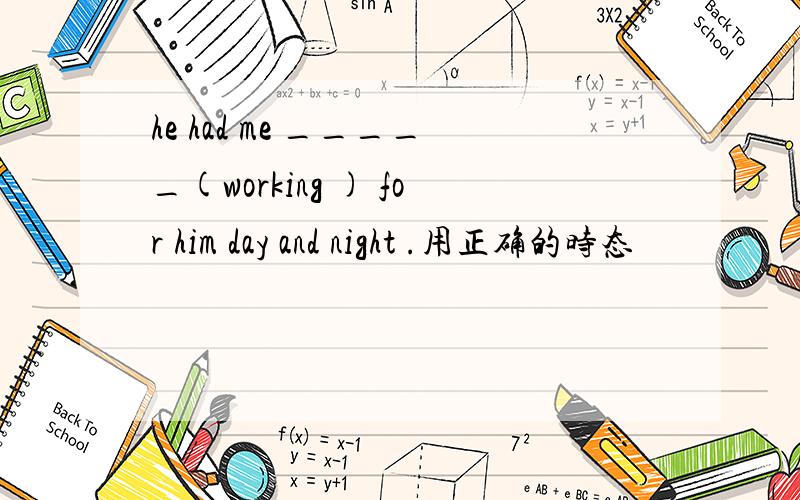 he had me _____(working ) for him day and night .用正确的时态