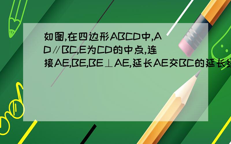 如图,在四边形ABCD中,AD∥BC,E为CD的中点,连接AE,BE,BE⊥AE,延长AE交BC的延长线于点F.求证:(1)AE=FE;(2)AB=BF.