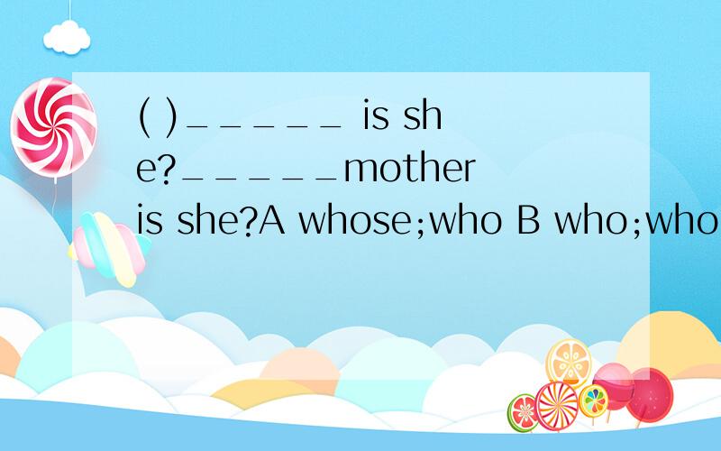 ( )_____ is she?_____mother is she?A whose;who B who;who C who;whose