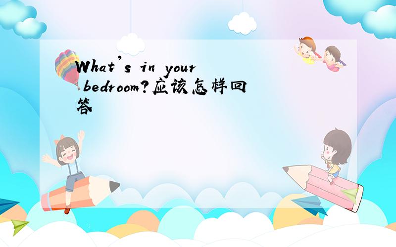 What's in your bedroom?应该怎样回答