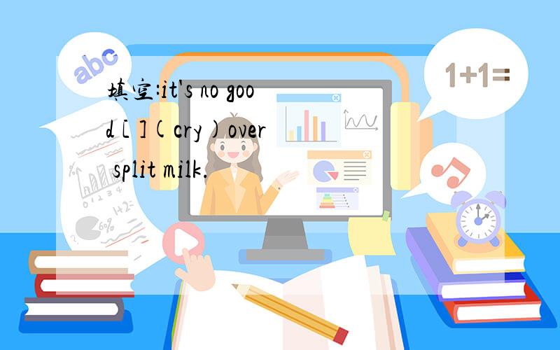 填空:it's no good [ ](cry)over split milk.