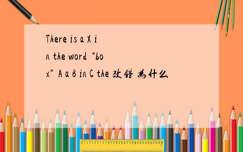 There is a X in the word “box” A a B in C the 改错 为什么