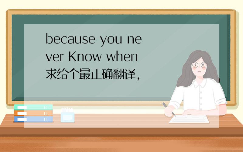 because you never Know when 求给个最正确翻译,