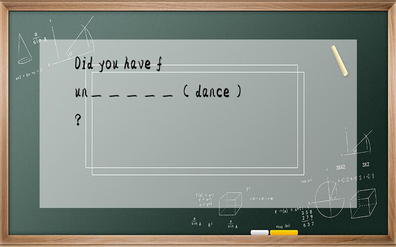 Did you have fun_____(dance)?