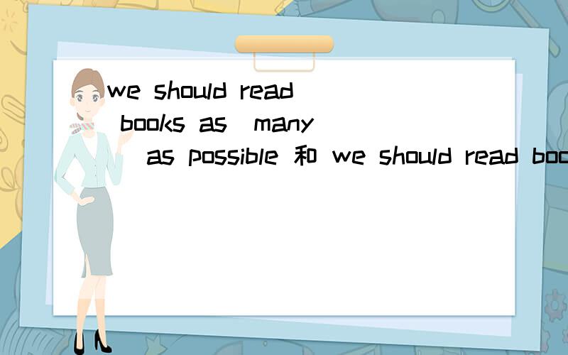 we should read books as（many） as possible 和 we should read books as （many）as possible 哪个对