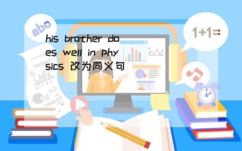 his brother does well in physics 改为同义句