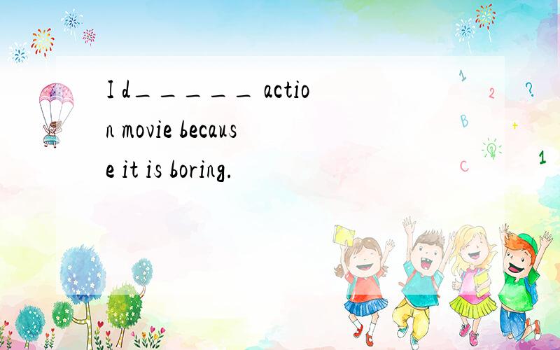 I d_____ action movie because it is boring.