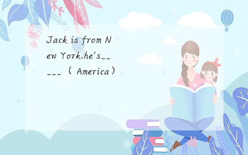Jack is from New York.he's_____（ America）
