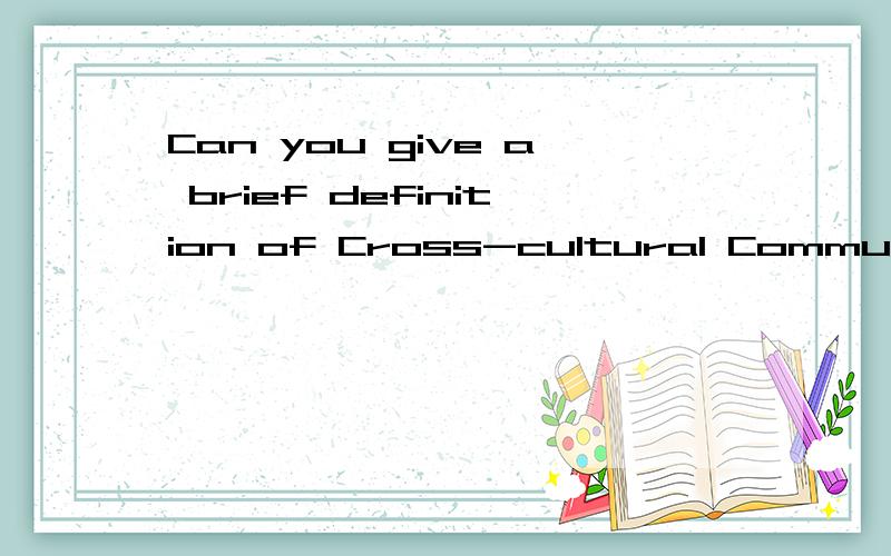 Can you give a brief definition of Cross-cultural Communication?请帮我用英语问答这个问题!