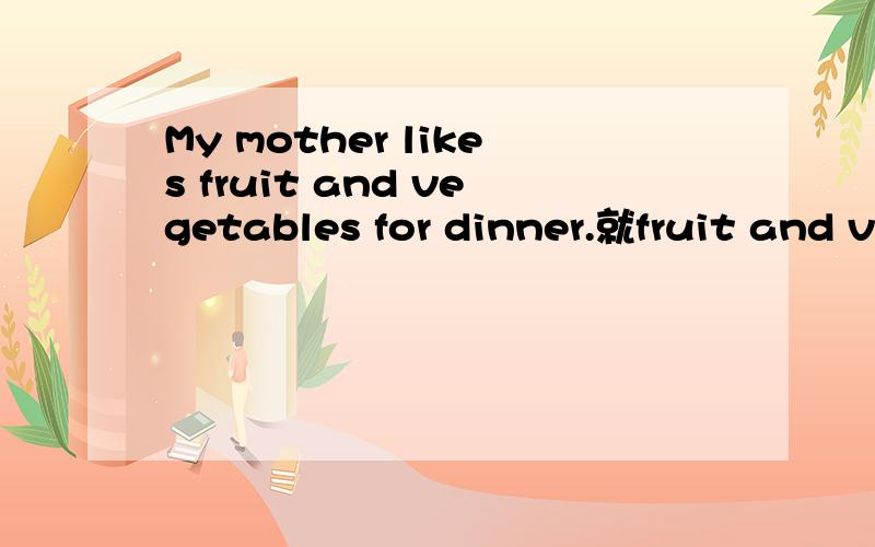 My mother likes fruit and vegetables for dinner.就fruit and vegetables提问