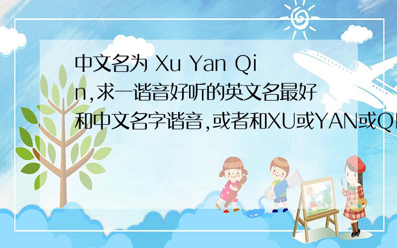 中文名为 Xu Yan Qin,求一谐音好听的英文名最好和中文名字谐音,或者和XU或YAN或QIN谐音也可以.以X,Y,Q开头的也可以哦~要好听有意义点的.