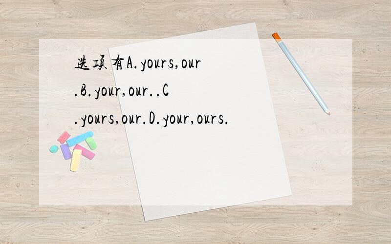选项有A.yours,our.B.your,our..C.yours,our.D.your,ours.
