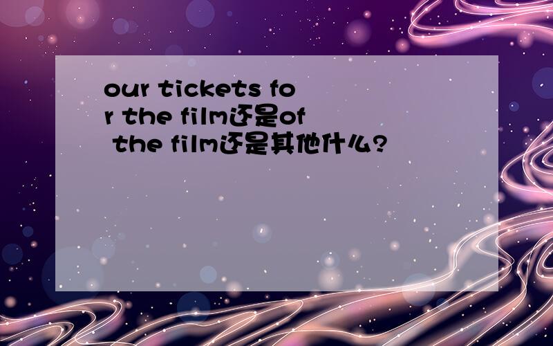 our tickets for the film还是of the film还是其他什么?