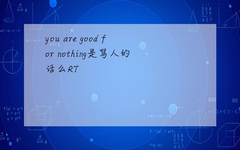 you are good for nothing是骂人的话么RT