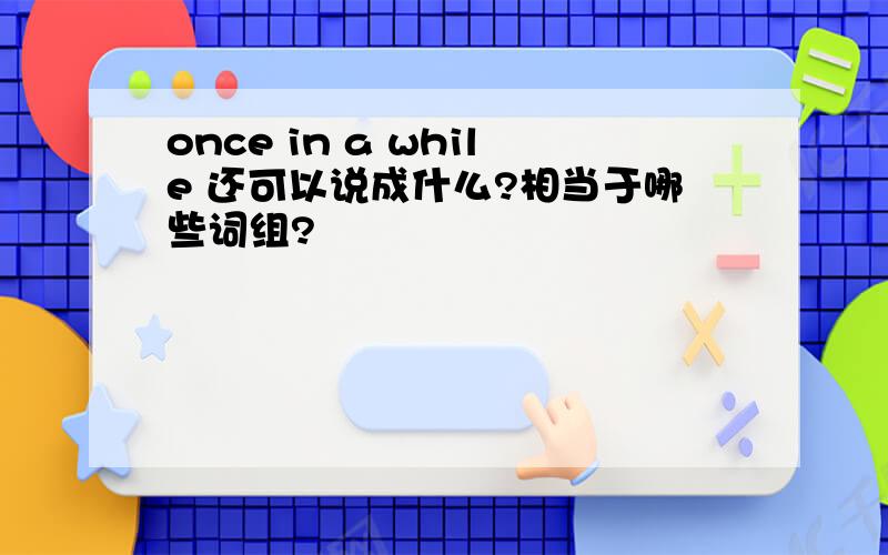 once in a while 还可以说成什么?相当于哪些词组?