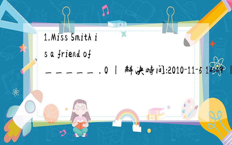 1．Miss Smith is a friend of _____ ． 0 | 解决时间：2010-11-5 14:49 | 提问者：匿名 A．Mary
